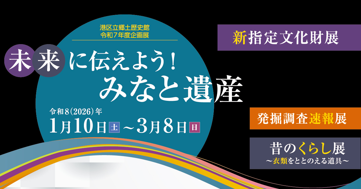 港区立郷土歴史館令和７年度企画展「未来に伝えよう！みなと遺産新指定文化財展／発掘調査速報展／昔のくらし展」